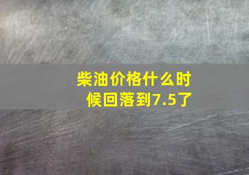 柴油价格什么时候回落到7.5了