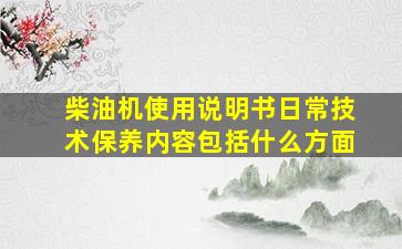 柴油机使用说明书日常技术保养内容包括什么方面