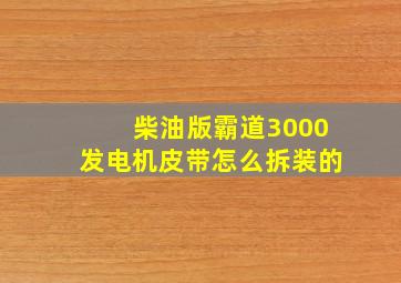 柴油版霸道3000发电机皮带怎么拆装的