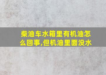 柴油车水箱里有机油怎么回事,但机油里面没水