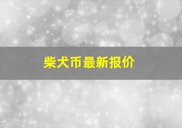 柴犬币最新报价