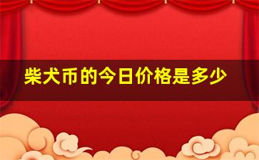 柴犬币的今日价格是多少