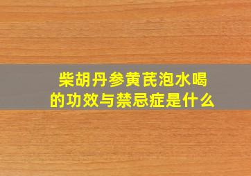 柴胡丹参黄芪泡水喝的功效与禁忌症是什么