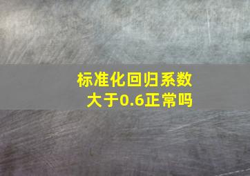 标准化回归系数大于0.6正常吗