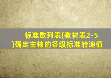 标准数列表(教材表2-5)确定主轴的各级标准转速值