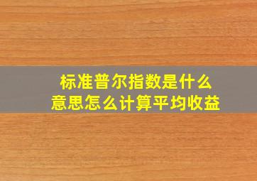 标准普尔指数是什么意思怎么计算平均收益