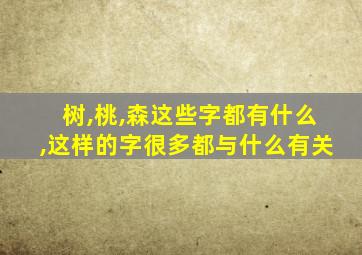 树,桃,森这些字都有什么,这样的字很多都与什么有关