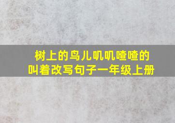 树上的鸟儿叽叽喳喳的叫着改写句子一年级上册