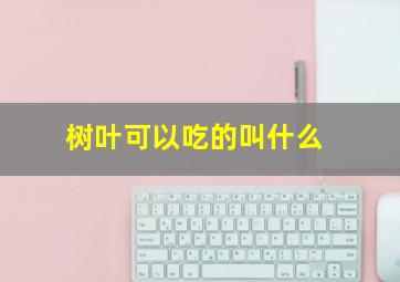 树叶可以吃的叫什么