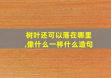 树叶还可以落在哪里,像什么一样什么造句