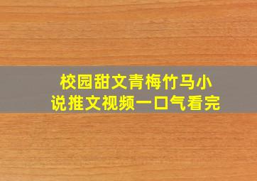 校园甜文青梅竹马小说推文视频一口气看完