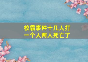 校霸事件十几人打一个人两人死亡了