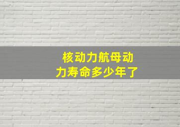 核动力航母动力寿命多少年了