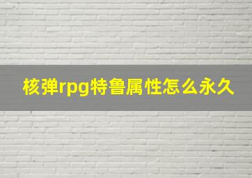 核弹rpg特鲁属性怎么永久