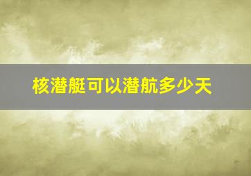 核潜艇可以潜航多少天