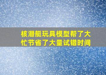 核潜艇玩具模型帮了大忙节省了大量试错时间