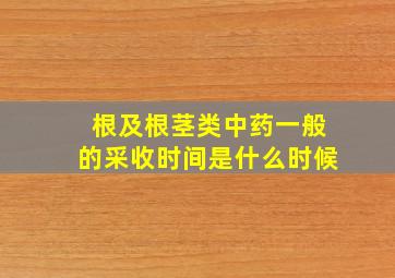 根及根茎类中药一般的采收时间是什么时候