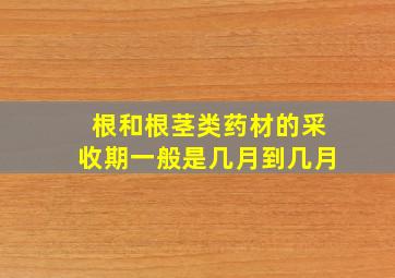 根和根茎类药材的采收期一般是几月到几月