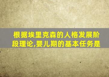 根据埃里克森的人格发展阶段理论,婴儿期的基本任务是