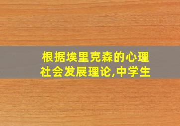 根据埃里克森的心理社会发展理论,中学生