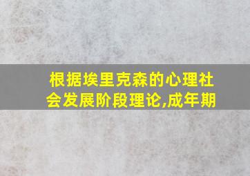 根据埃里克森的心理社会发展阶段理论,成年期