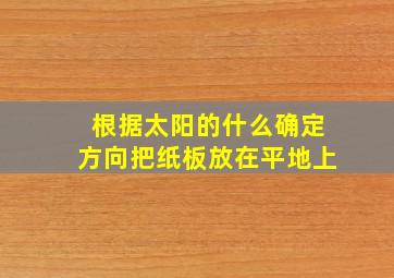 根据太阳的什么确定方向把纸板放在平地上