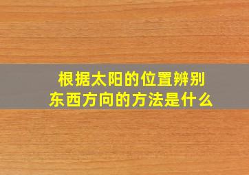 根据太阳的位置辨别东西方向的方法是什么