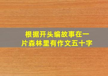 根据开头编故事在一片森林里有作文五十字