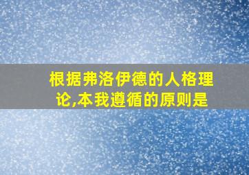 根据弗洛伊德的人格理论,本我遵循的原则是