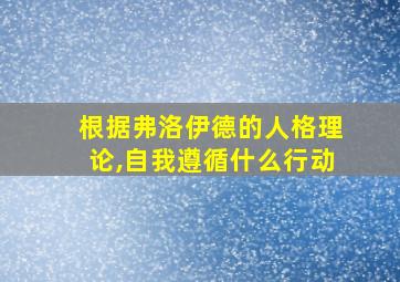 根据弗洛伊德的人格理论,自我遵循什么行动