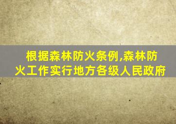 根据森林防火条例,森林防火工作实行地方各级人民政府