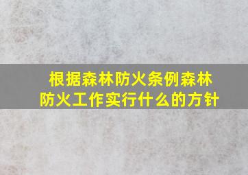 根据森林防火条例森林防火工作实行什么的方针