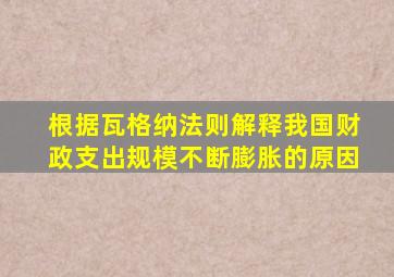 根据瓦格纳法则解释我国财政支出规模不断膨胀的原因