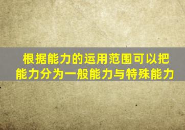 根据能力的运用范围可以把能力分为一般能力与特殊能力