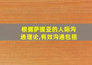 根据萨提亚的人际沟通理论,有效沟通包括