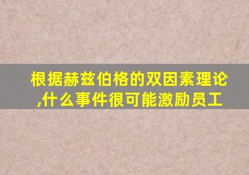 根据赫兹伯格的双因素理论,什么事件很可能激励员工