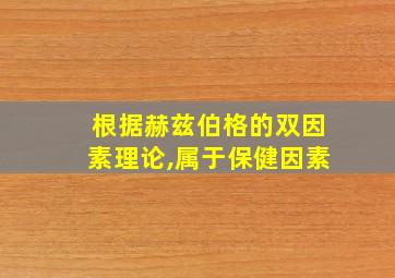 根据赫兹伯格的双因素理论,属于保健因素