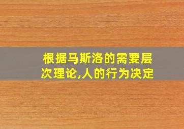 根据马斯洛的需要层次理论,人的行为决定