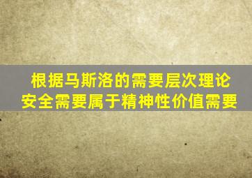 根据马斯洛的需要层次理论安全需要属于精神性价值需要