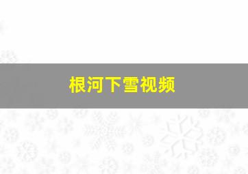 根河下雪视频