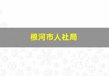 根河市人社局