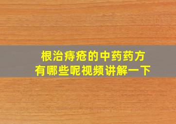 根治痔疮的中药药方有哪些呢视频讲解一下