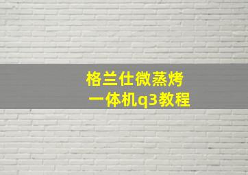 格兰仕微蒸烤一体机q3教程