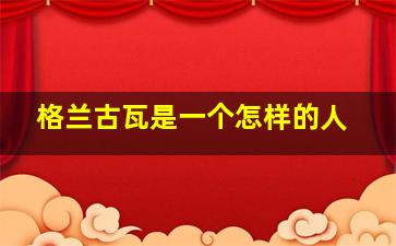 格兰古瓦是一个怎样的人