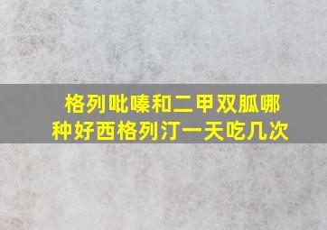 格列吡嗪和二甲双胍哪种好西格列汀一天吃几次