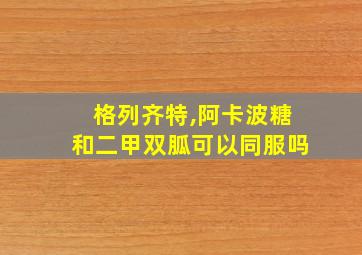 格列齐特,阿卡波糖和二甲双胍可以同服吗