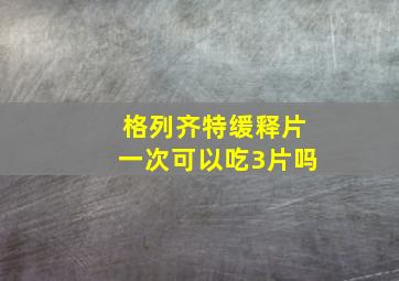 格列齐特缓释片一次可以吃3片吗