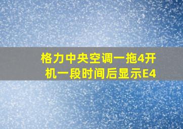 格力中央空调一拖4开机一段时间后显示E4