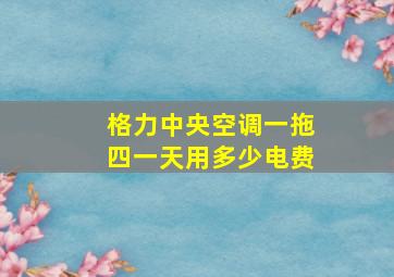 格力中央空调一拖四一天用多少电费