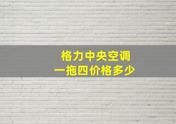 格力中央空调一拖四价格多少